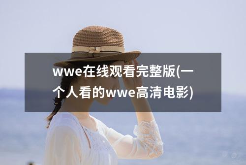 wwe在线观看完整版(一个人看的wwe高清电影)